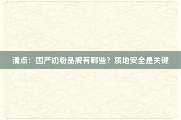 清点：国产奶粉品牌有哪些？质地安全是关键