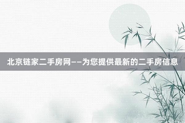 北京链家二手房网——为您提供最新的二手房信息