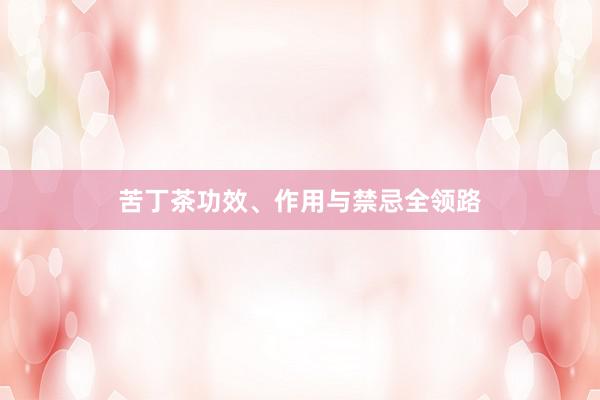 苦丁茶功效、作用与禁忌全领路